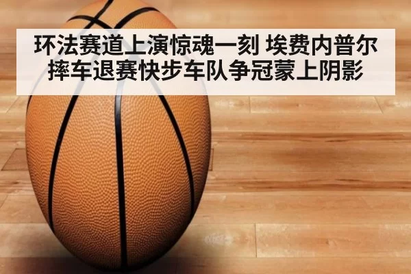 环法赛道上演惊魂一刻 埃费内普尔摔车退赛快步车队争冠蒙上阴影