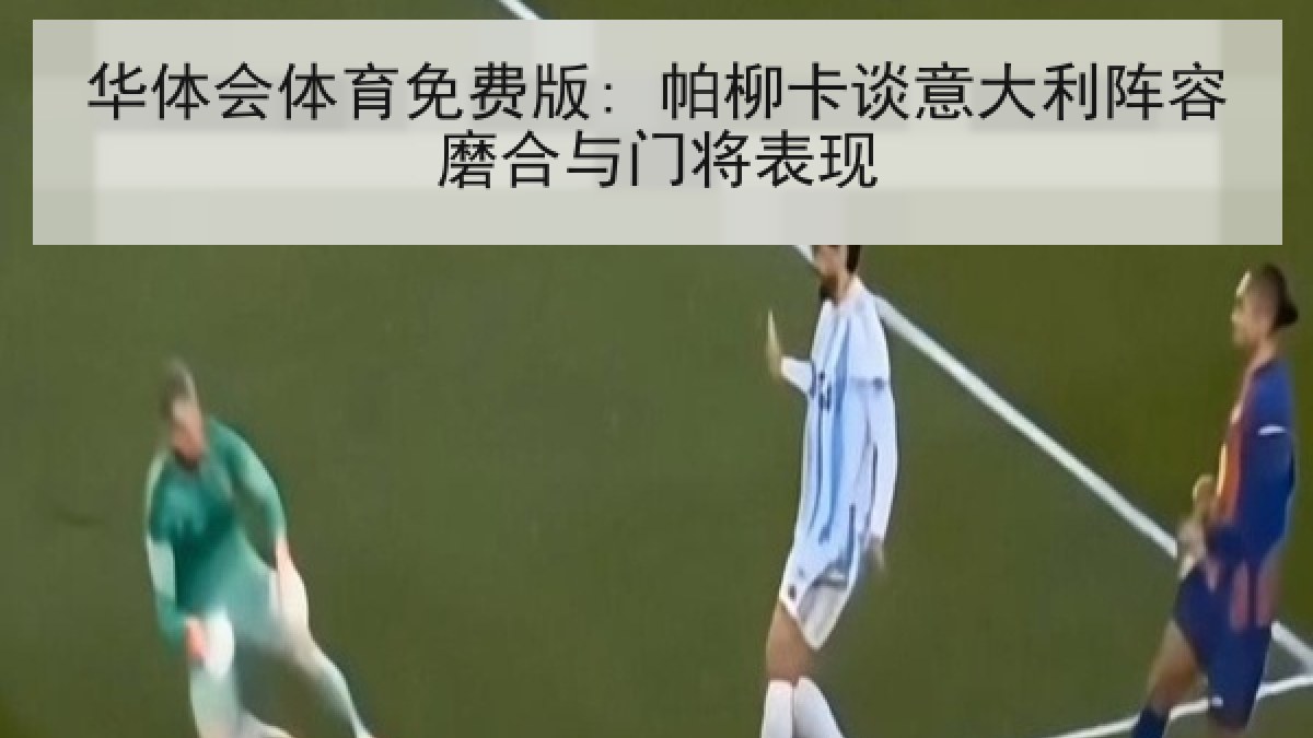 华体会体育免费版: 帕柳卡谈意大利阵容磨合与门将表现